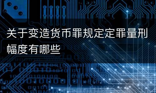关于变造货币罪规定定罪量刑幅度有哪些