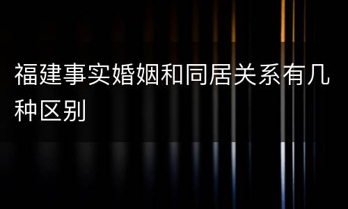 福建事实婚姻和同居关系有几种区别