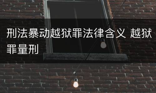 刑法暴动越狱罪法律含义 越狱罪量刑