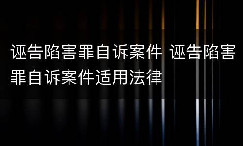 诬告陷害罪自诉案件 诬告陷害罪自诉案件适用法律