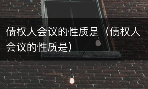债权人会议的性质是（债权人会议的性质是）