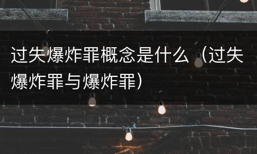 过失爆炸罪概念是什么（过失爆炸罪与爆炸罪）