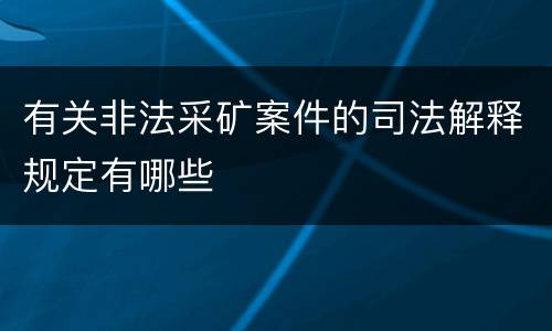 有关非法采矿案件的司法解释规定有哪些