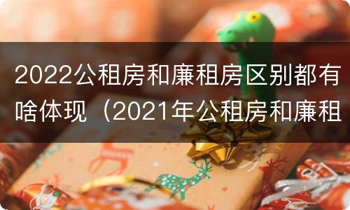 2022公租房和廉租房区别都有啥体现（2021年公租房和廉租房有什么区别）
