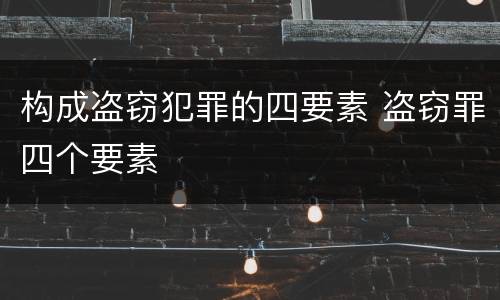 构成盗窃犯罪的四要素 盗窃罪四个要素