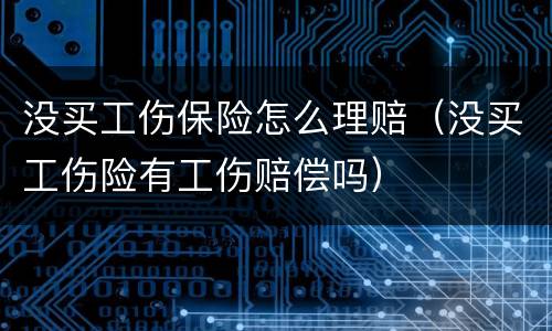 没买工伤保险怎么理赔（没买工伤险有工伤赔偿吗）