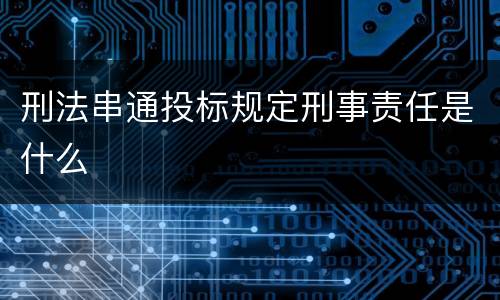 刑法串通投标规定刑事责任是什么
