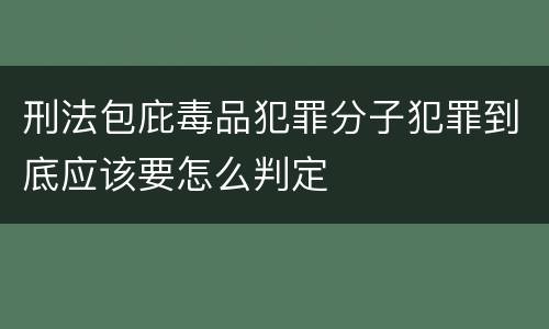 刑法包庇毒品犯罪分子犯罪到底应该要怎么判定