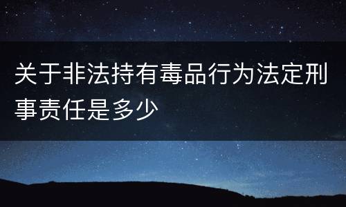关于非法持有毒品行为法定刑事责任是多少