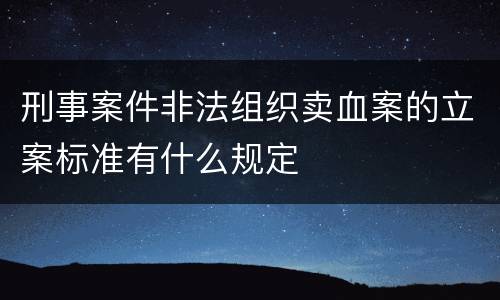 刑事案件非法组织卖血案的立案标准有什么规定