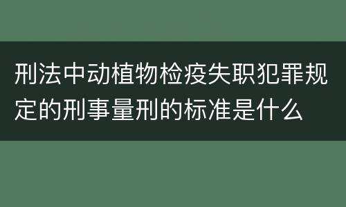刑法中动植物检疫失职犯罪规定的刑事量刑的标准是什么