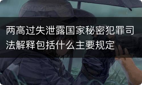 两高过失泄露国家秘密犯罪司法解释包括什么主要规定