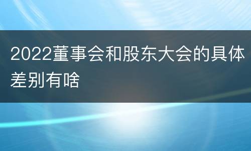 2022董事会和股东大会的具体差别有啥