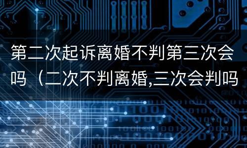 第二次起诉离婚不判第三次会吗（二次不判离婚,三次会判吗）