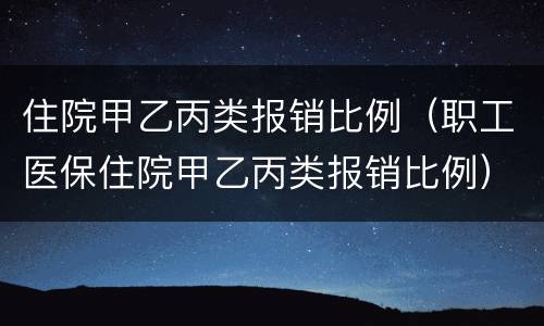 住院甲乙丙类报销比例（职工医保住院甲乙丙类报销比例）
