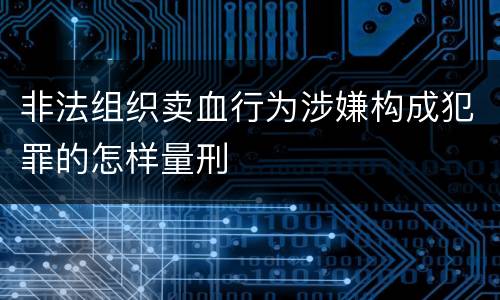 非法组织卖血行为涉嫌构成犯罪的怎样量刑
