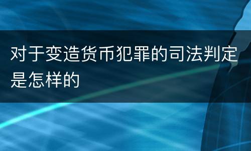 对于变造货币犯罪的司法判定是怎样的