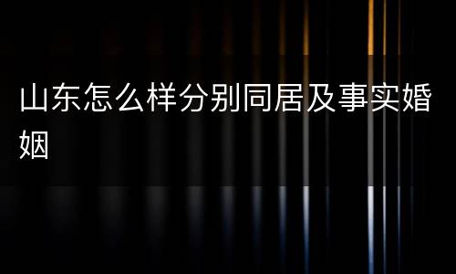 山东怎么样分别同居及事实婚姻