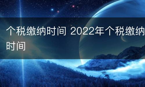 个税缴纳时间 2022年个税缴纳时间