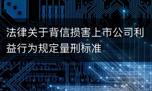 法律关于背信损害上市公司利益行为规定量刑标准