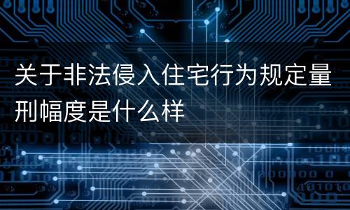 关于非法侵入住宅行为规定量刑幅度是什么样