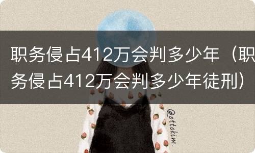 职务侵占412万会判多少年（职务侵占412万会判多少年徒刑）