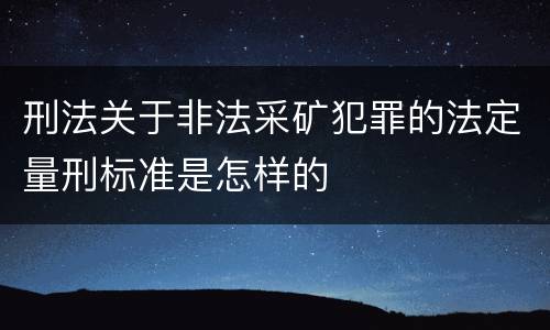 刑法关于非法采矿犯罪的法定量刑标准是怎样的
