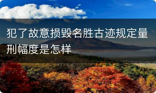 犯了故意损毁名胜古迹规定量刑幅度是怎样