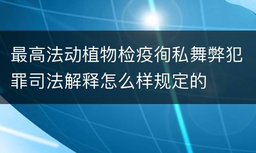 最高法动植物检疫徇私舞弊犯罪司法解释怎么样规定的