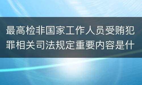 最高检非国家工作人员受贿犯罪相关司法规定重要内容是什么
