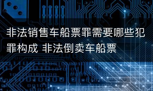 非法销售车船票罪需要哪些犯罪构成 非法倒卖车船票