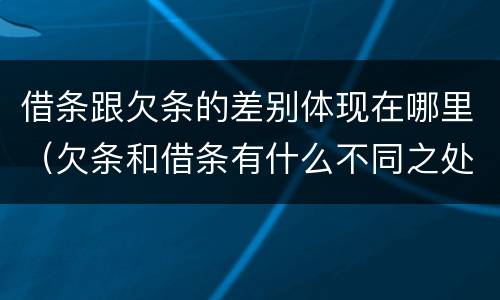 借条跟欠条的差别体现在哪里（欠条和借条有什么不同之处）