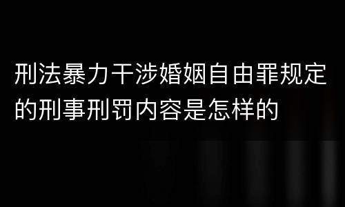刑法暴力干涉婚姻自由罪规定的刑事刑罚内容是怎样的