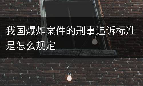 我国爆炸案件的刑事追诉标准是怎么规定