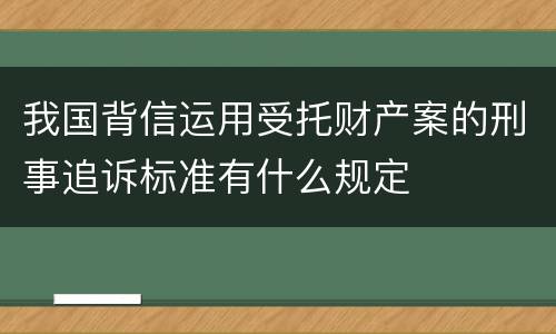 我国背信运用受托财产案的刑事追诉标准有什么规定