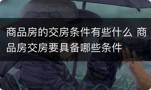 商品房的交房条件有些什么 商品房交房要具备哪些条件