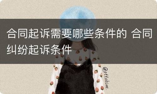 合同起诉需要哪些条件的 合同纠纷起诉条件