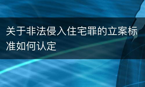 关于非法侵入住宅罪的立案标准如何认定