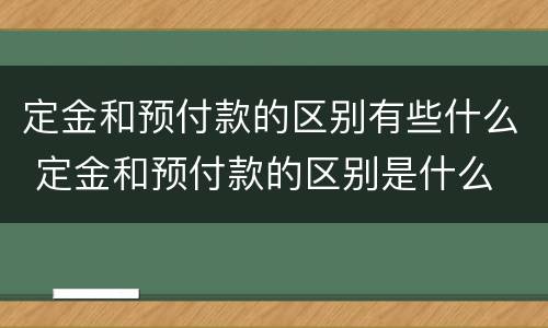 定金和预付款的区别有些什么 定金和预付款的区别是什么