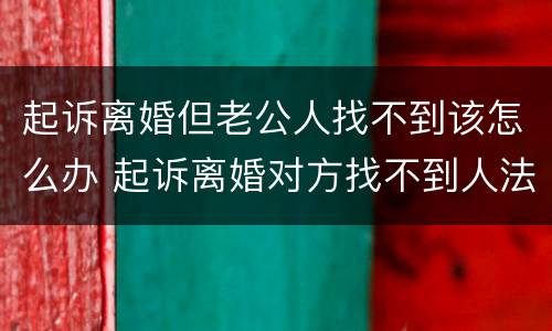 起诉离婚但老公人找不到该怎么办 起诉离婚对方找不到人法院会怎么处理