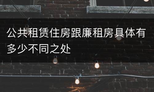 公共租赁住房跟廉租房具体有多少不同之处