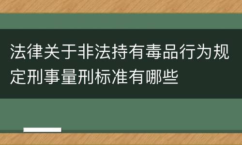 法律关于非法持有毒品行为规定刑事量刑标准有哪些