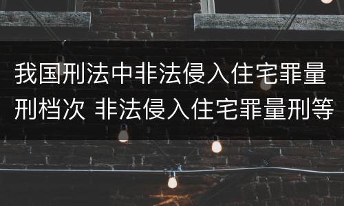 我国刑法中非法侵入住宅罪量刑档次 非法侵入住宅罪量刑等级