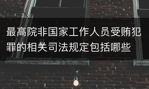 最高院非国家工作人员受贿犯罪的相关司法规定包括哪些