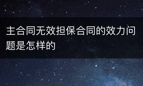 主合同无效担保合同的效力问题是怎样的