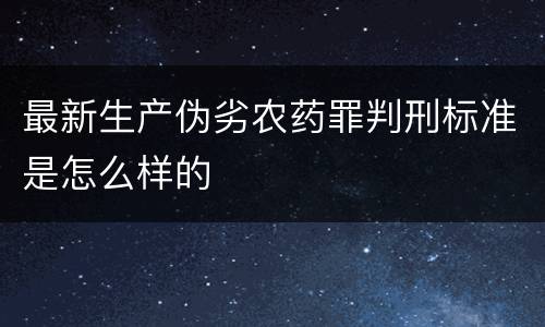 最新生产伪劣农药罪判刑标准是怎么样的