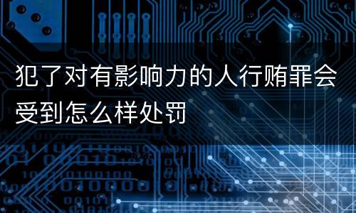 犯了对有影响力的人行贿罪会受到怎么样处罚