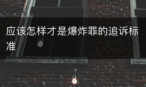 应该怎样才是爆炸罪的追诉标准
