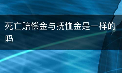 死亡赔偿金与抚恤金是一样的吗