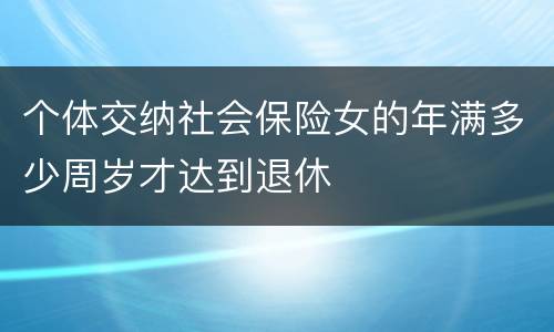 个体交纳社会保险女的年满多少周岁才达到退休